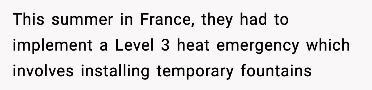 This summer in France, they had to implement a Level 3 heat emergency which involves installing temporary fountains