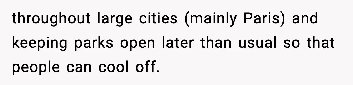throughout large cities (mainly Paris) and keeping parks open later than usual so that people can cool off.