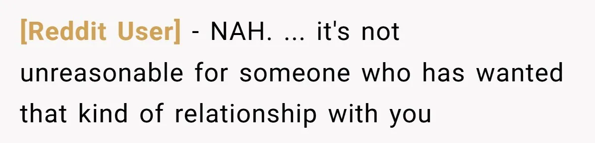 [Reddit User] - NAH. ... it's not unreasonable for someone who has wanted that kind of relationship with you