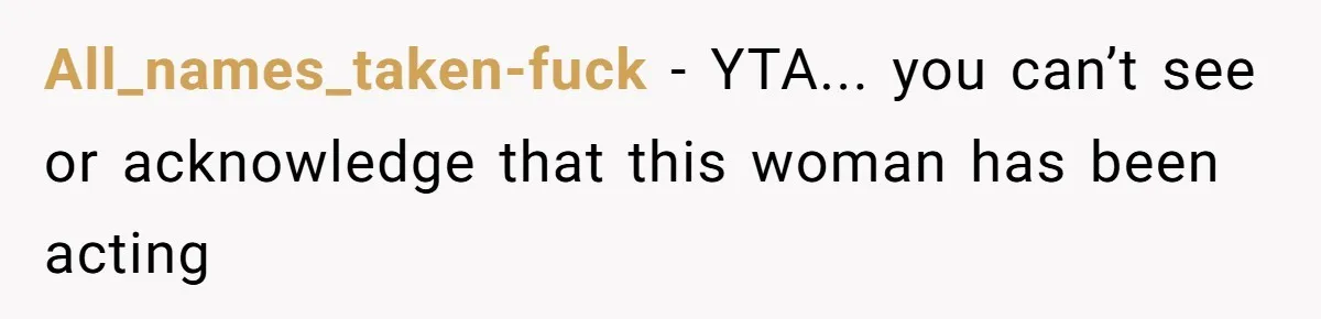 All_names_taken-fuck - YTA... you can’t see or acknowledge that this woman has been acting