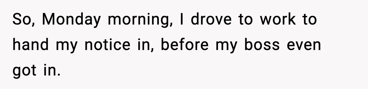 Manager Says “You’ll Never Get 80K Anywhere Else,” Analyst Proves Him Wrong With A 92K Offer In Three Days So, Monday morning, I drove to work to hand my notice in, before my boss even got in.