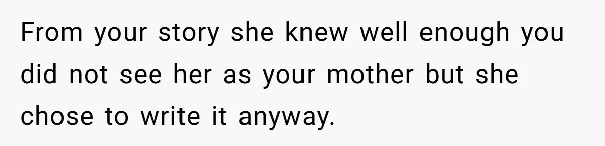 From your story she knew well enough you did not see her as your mother but she chose to write it anyway.