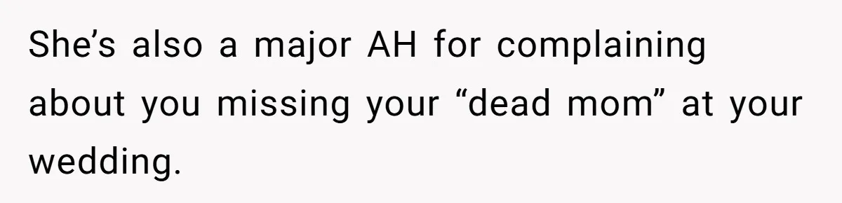 She’s also a major AH for complaining about you missing your “dead mom” at your wedding.