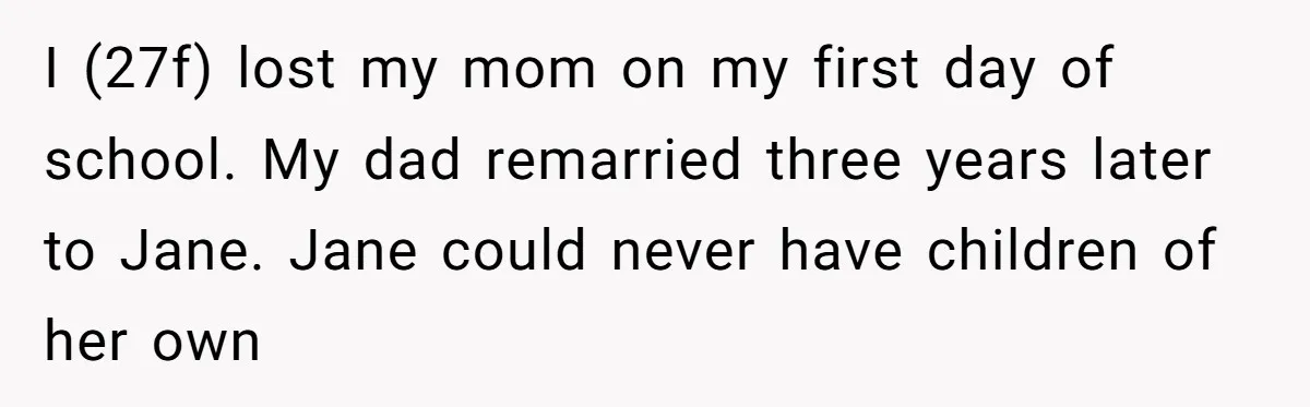I (27f) lost my mom on my first day of school. My dad remarried three years later to Jane. Jane could never have children of her own