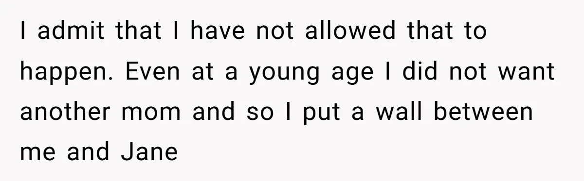 I admit that I have not allowed that to happen. Even at a young age I did not want another mom and so I put a wall between me and...