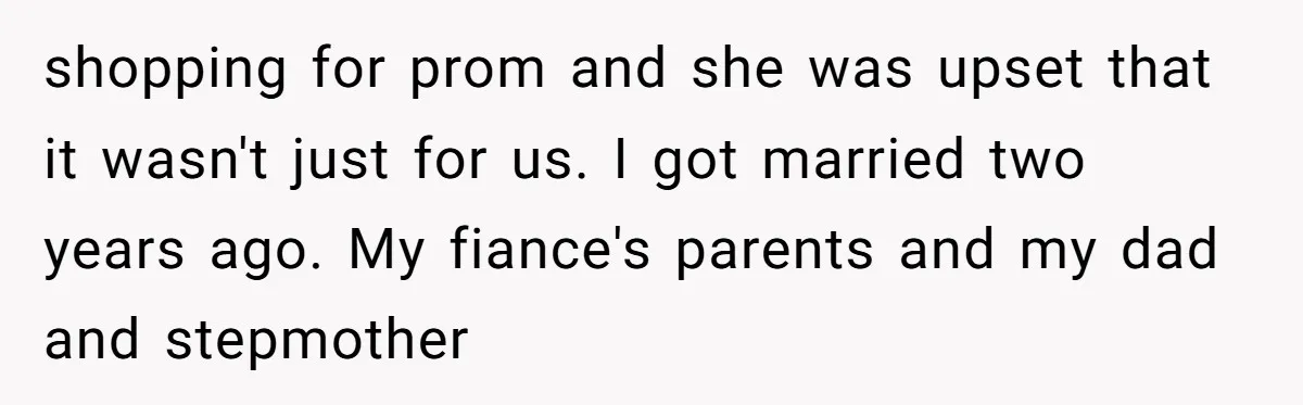 shopping for prom and she was upset that it wasn't just for us. I got married two years ago. My fiance's parents and my dad and stepmother