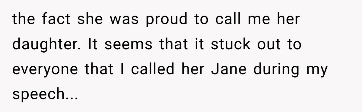 the fact she was proud to call me her daughter. It seems that it stuck out to everyone that I called her Jane during my speech...