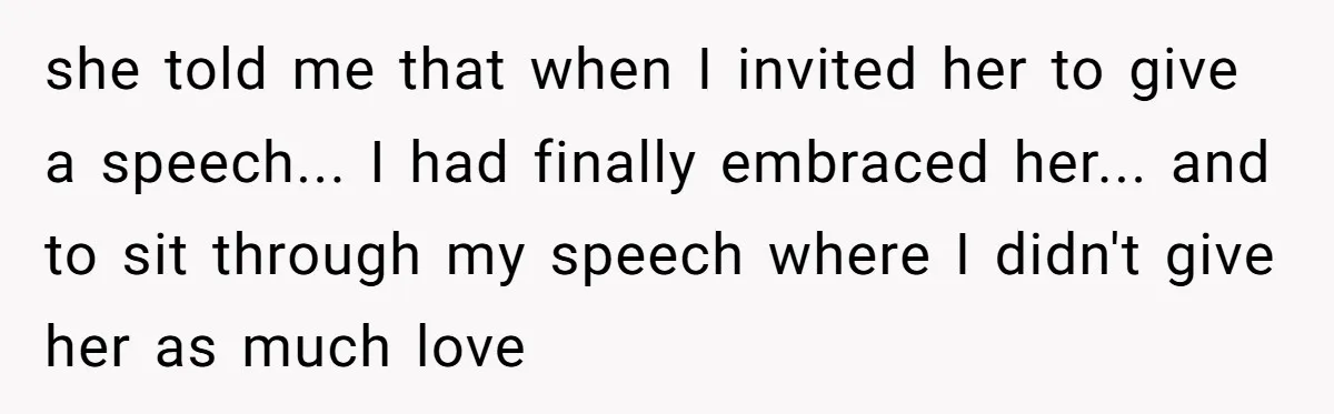 she told me that when I invited her to give a speech... I had finally embraced her... and to sit through my speech where I didn't give her as much...