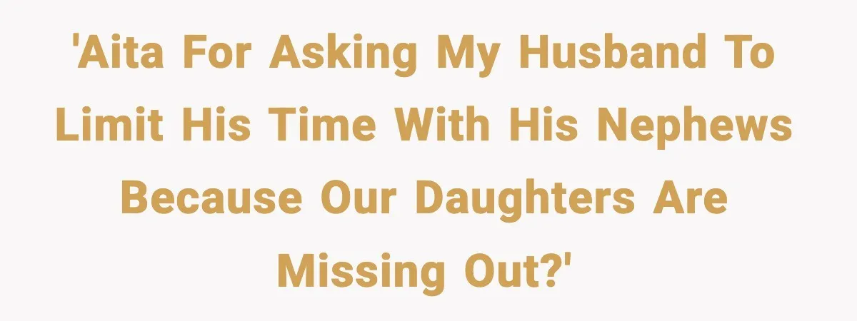 'AITA for asking my husband to limit his time with his nephews because our daughters are missing out?'