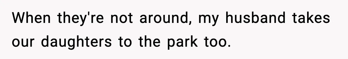 When they're not around, my husband takes our daughters to the park too.