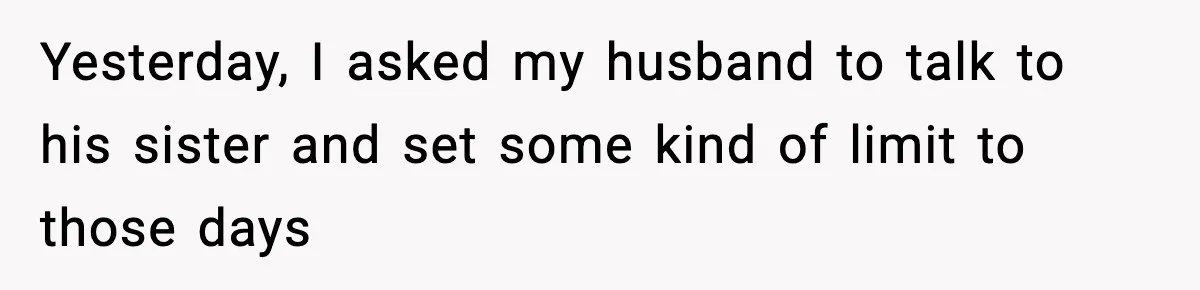 Yesterday, I asked my husband to talk to his sister and set some kind of limit to those days