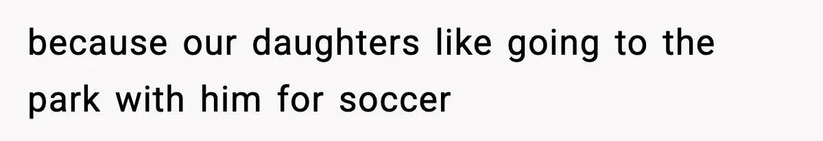 because our daughters like going to the park with him for soccer