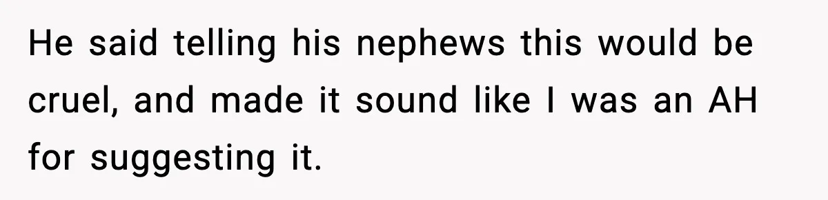 He said telling his nephews this would be cruel, and made it sound like I was an AH for suggesting it.
