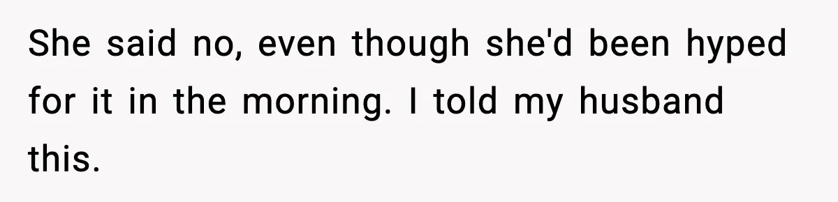 She said no, even though she'd been hyped for it in the morning. I told my husband this.