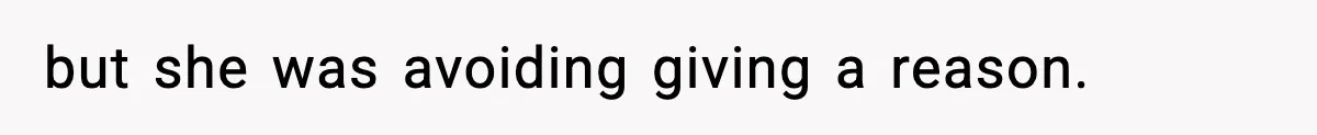 but she was avoiding giving a reason.