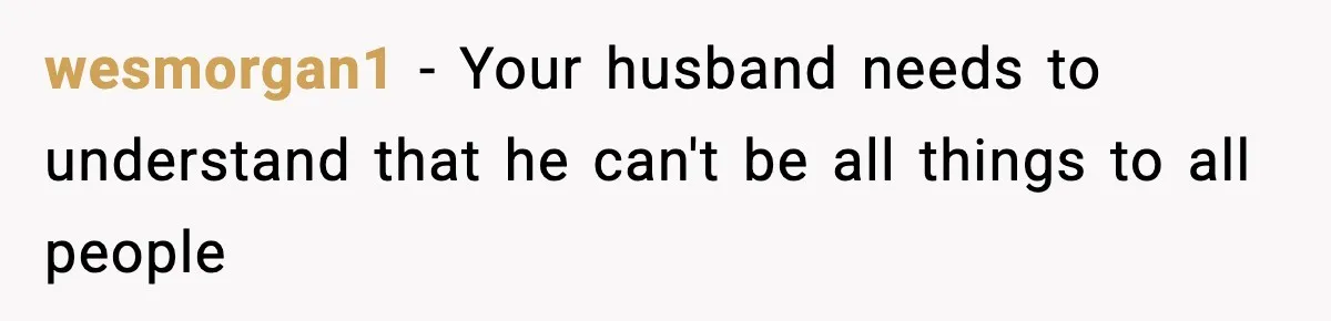 wesmorgan1 − Your husband needs to understand that he can't be all things to all people