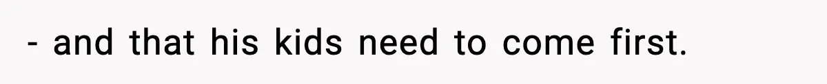 - and that his kids need to come first.