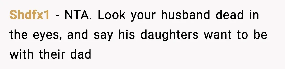 Shdfx1 − NTA. Look your husband dead in the eyes, and say his daughters want to be with their dad