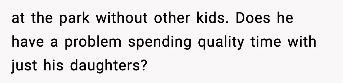 at the park without other kids. Does he have a problem spending quality time with just his daughters?