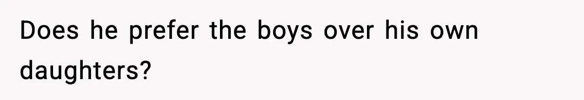Does he prefer the boys over his own daughters?