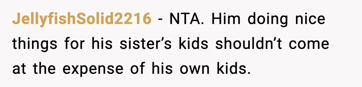 JellyfishSolid2216 − NTA. Him doing nice things for his sister’s kids shouldn’t come at the expense of his own kids.