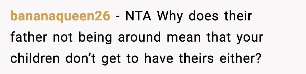 bananaqueen26 − NTA Why does their father not being around mean that your children don’t get to have theirs either?