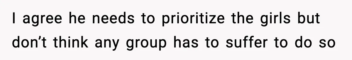 I agree he needs to prioritize the girls but don’t think any group has to suffer to do so