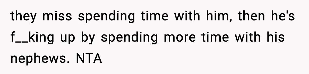 they miss spending time with him, then he's f__king up by spending more time with his nephews. NTA