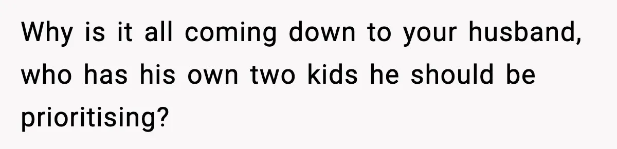 Why is it all coming down to your husband, who has his own two kids he should be prioritising?