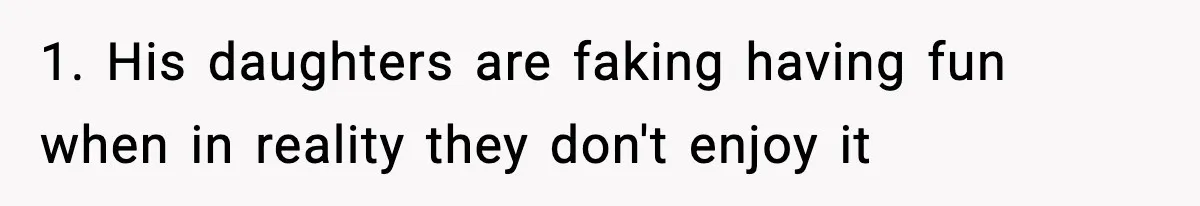 1. His daughters are faking having fun when in reality they don't enjoy it