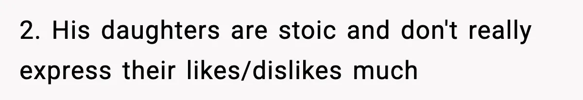2. His daughters are stoic and don't really express their likes/dislikes much