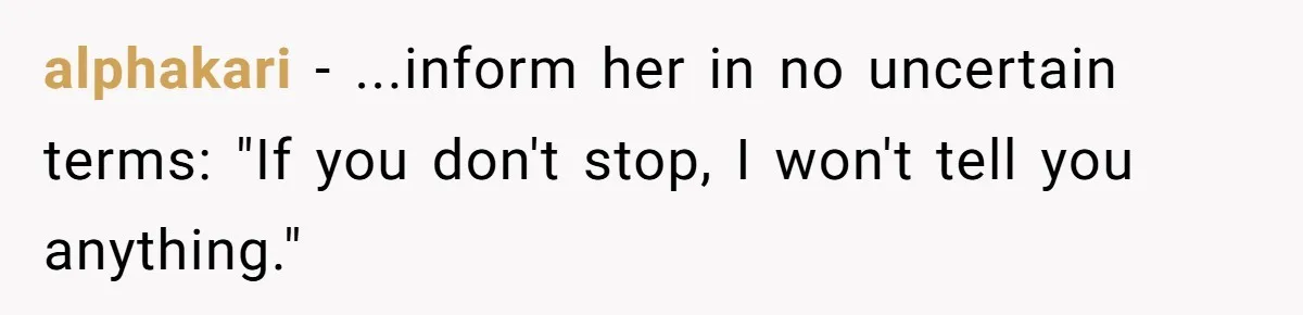 alphakari - ...inform her in no uncertain terms: "If you don't stop, I won't tell you anything."