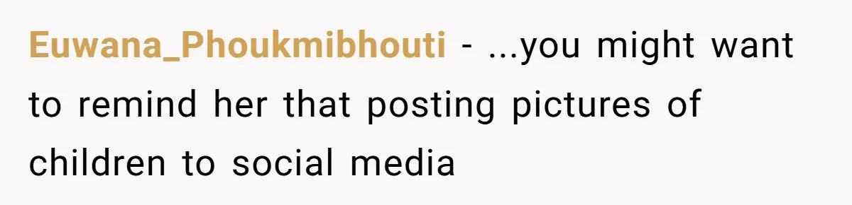 Euwana_Phoukmibhouti - ...you might want to remind her that posting pictures of children to social media