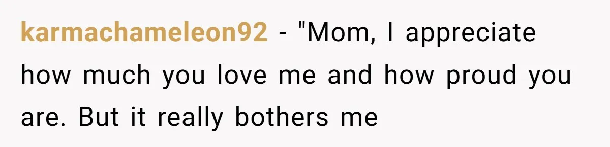 karmachameleon92 - "Mom, I appreciate how much you love me and how proud you are. But it really bothers me