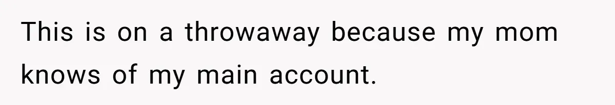 This is on a throwaway because my mom knows of my main account.