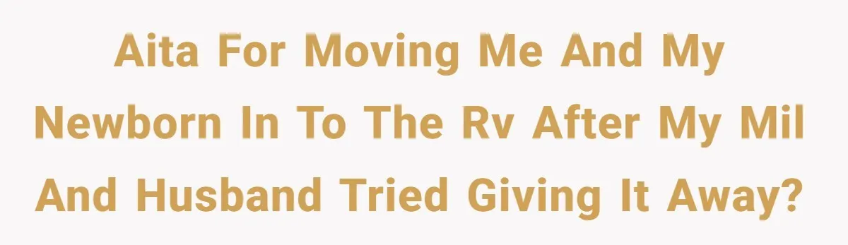 AITA for moving me and my newborn in to the RV after my MIL and husband tried giving it away?