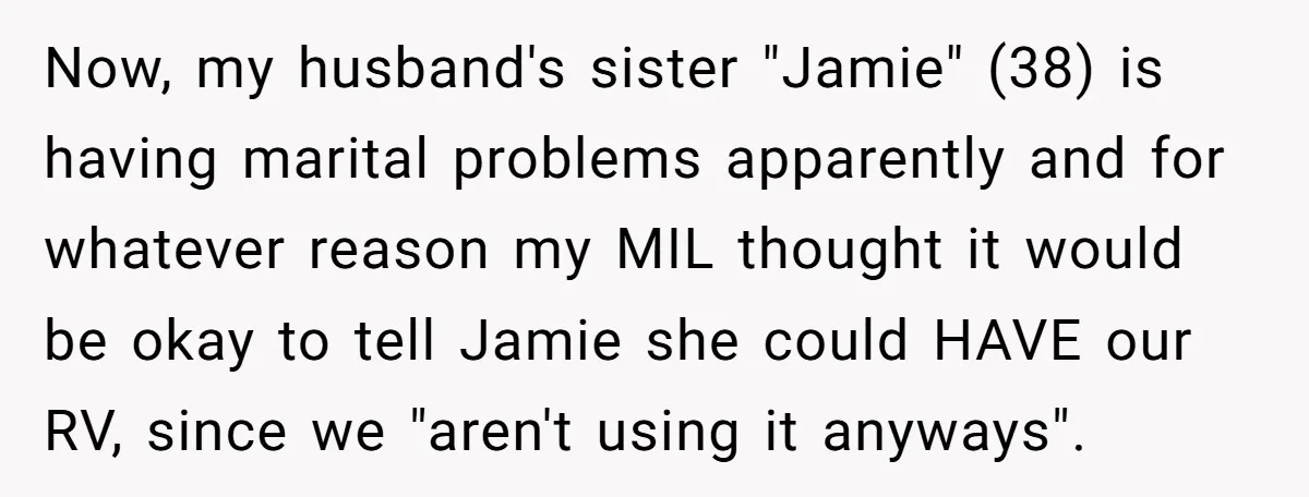 Now, my husband's sister "Jamie" (38) is having marital problems apparently and for whatever reason my MIL thought it would be okay to tell Jamie she could HAVE our RV,...