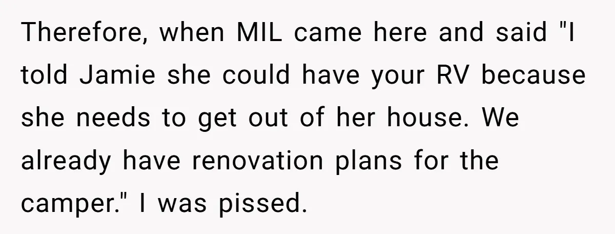 Therefore, when MIL came here and said "I told Jamie she could have your RV because she needs to get out of her house. We already have renovation plans for...