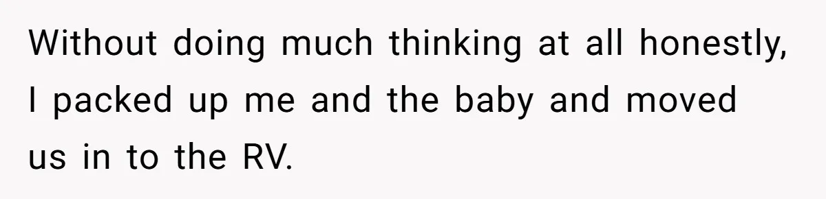 Without doing much thinking at all honestly, I packed up me and the baby and moved us in to the RV.