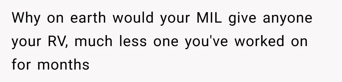 Why on earth would your MIL give anyone your RV, much less one you've worked on for months