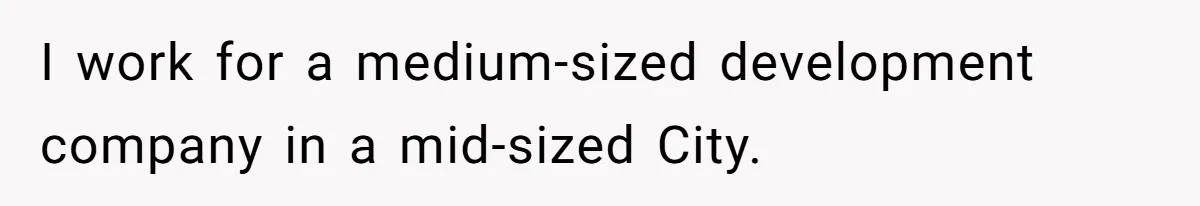 I work for a medium-sized development company in a mid-sized City.