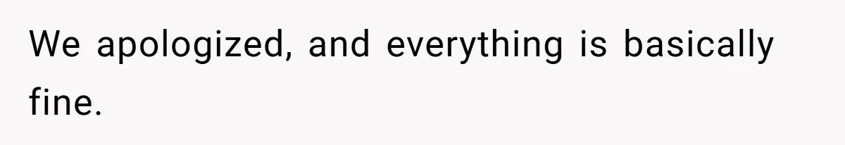 We apologized, and everything is basically fine.