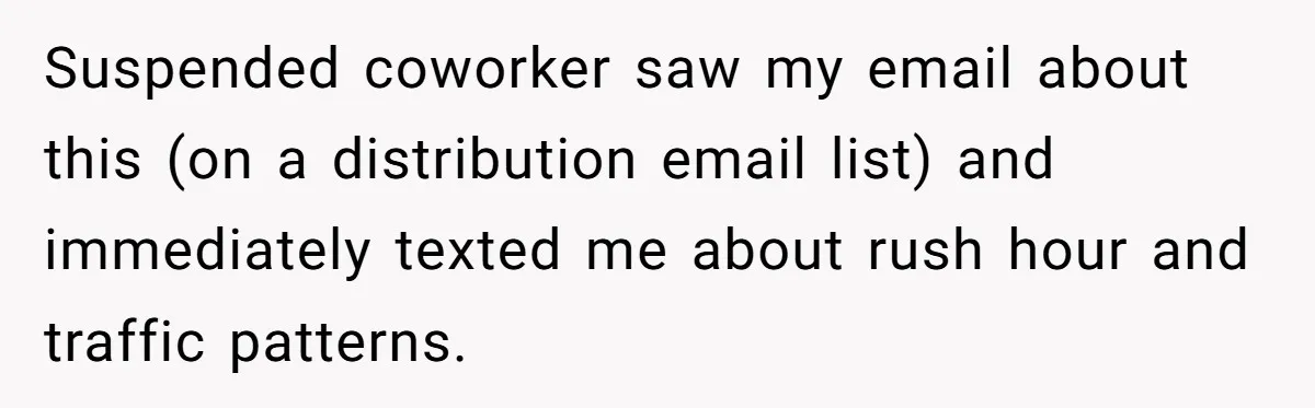 Suspended coworker saw my email about this (on a distribution email list) and immediately texted me about rush hour and traffic patterns.