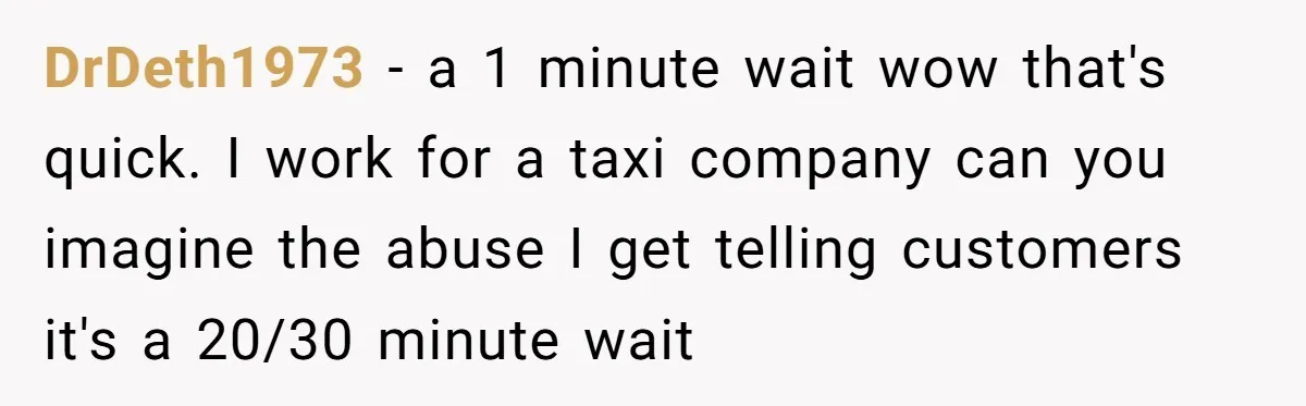 Store Sets 15-Second Checkout Rule - Employee Follows It So Well Management Instantly Regrets It DrDeth1973 − a 1 minute wait wow that's quick. I work for a taxi company can you imagine the abuse I get telling customers it's a 20/30 minute wait