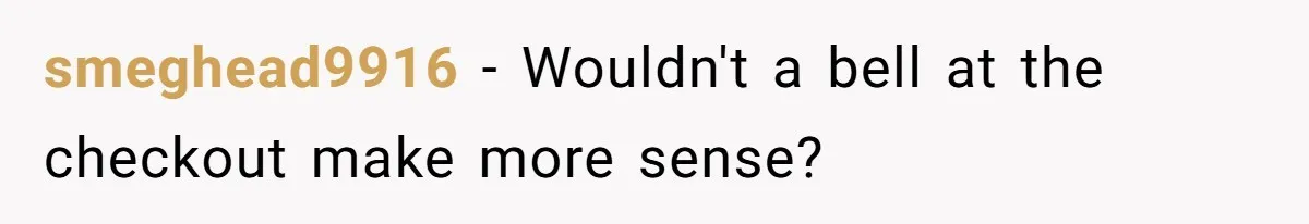 Store Sets 15-Second Checkout Rule - Employee Follows It So Well Management Instantly Regrets It smeghead9916 − Wouldn't a bell at the checkout make more sense?