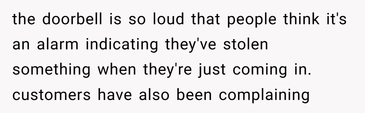 Store Sets 15-Second Checkout Rule - Employee Follows It So Well Management Instantly Regrets It the doorbell is so loud that people think it's an alarm indicating they've stolen something when they're just coming in. customers have also been complaining