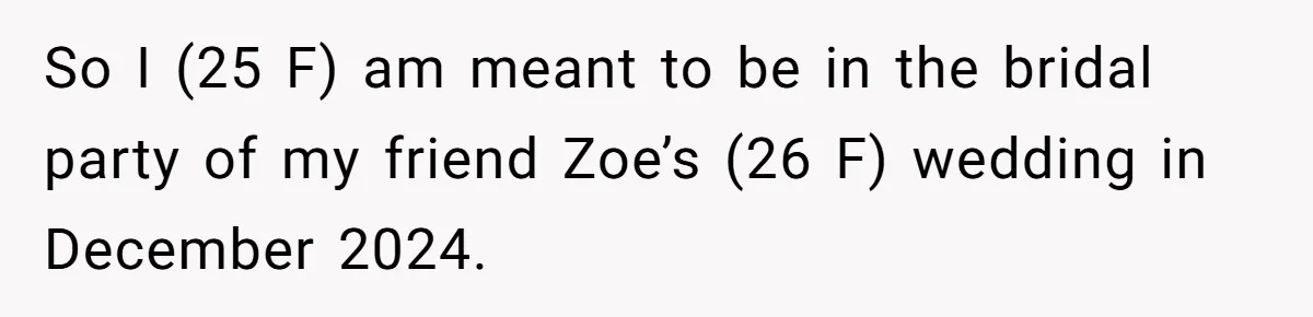 So I (25 F) am meant to be in the bridal party of my friend Zoe’s (26 F) wedding in December 2024.