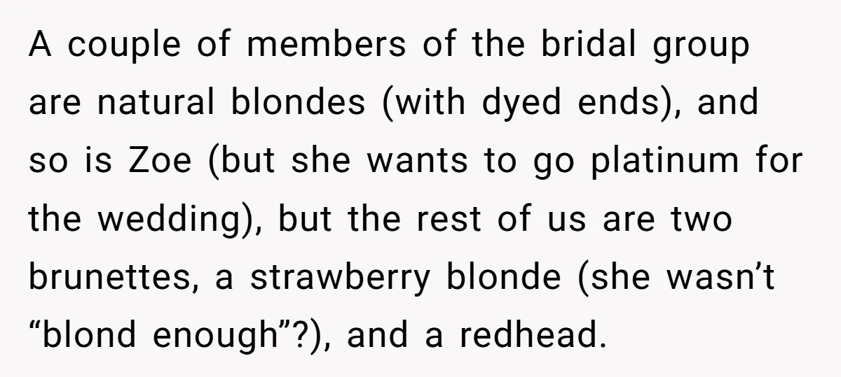 A couple of members of the bridal group are natural blondes (with dyed ends), and so is Zoe (but she wants to go platinum for the wedding), but the rest...