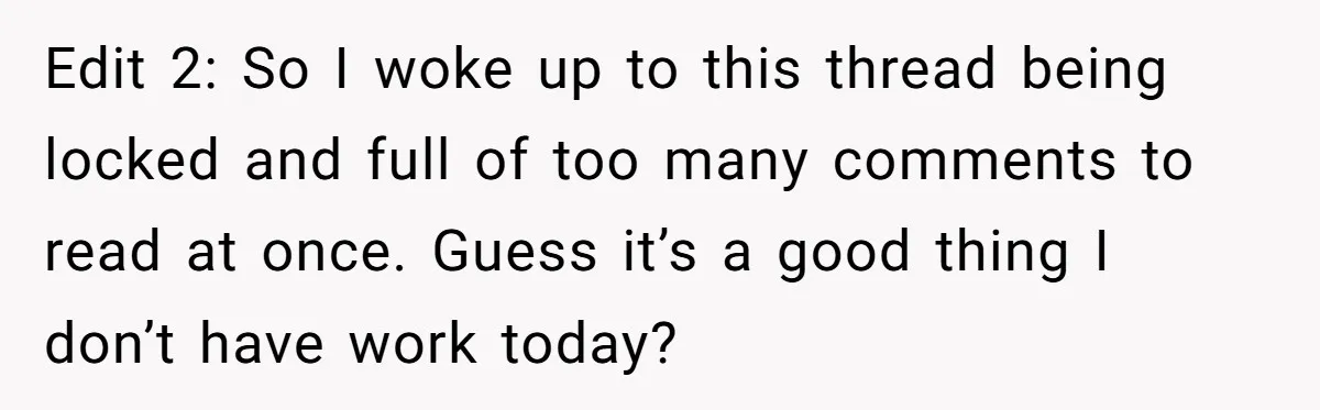 Edit 2: So I woke up to this thread being locked and full of too many comments to read at once. Guess it’s a good thing I don’t have work...