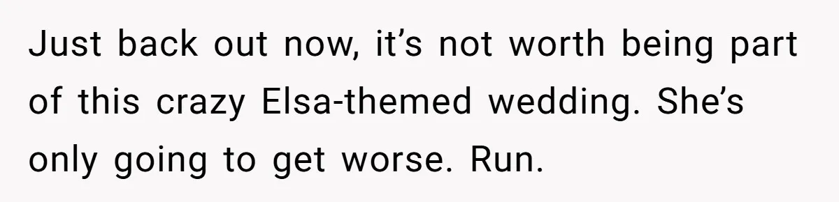 Just back out now, it’s not worth being part of this crazy Elsa-themed wedding. She’s only going to get worse. Run.